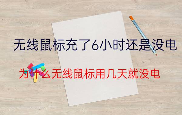 无线鼠标充了6小时还是没电 为什么无线鼠标用几天就没电？